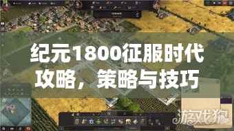 纪元1800征服时代攻略，策略与技巧全解析！